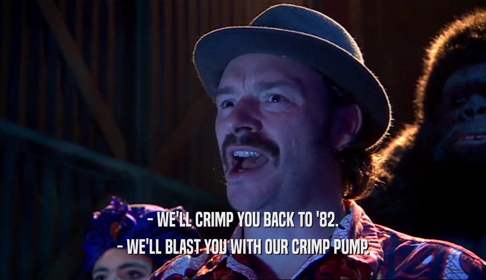 - WE'LL CRIMP YOU BACK TO '82. - WE'LL BLAST YOU WITH OUR CRIMP PUMP. 