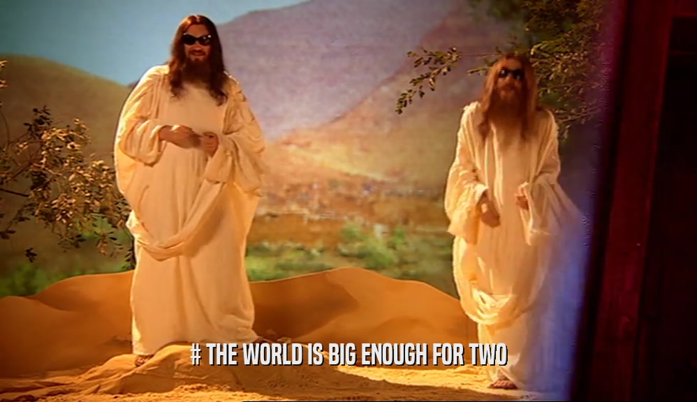 # THE WORLD IS BIG ENOUGH FOR TWO  