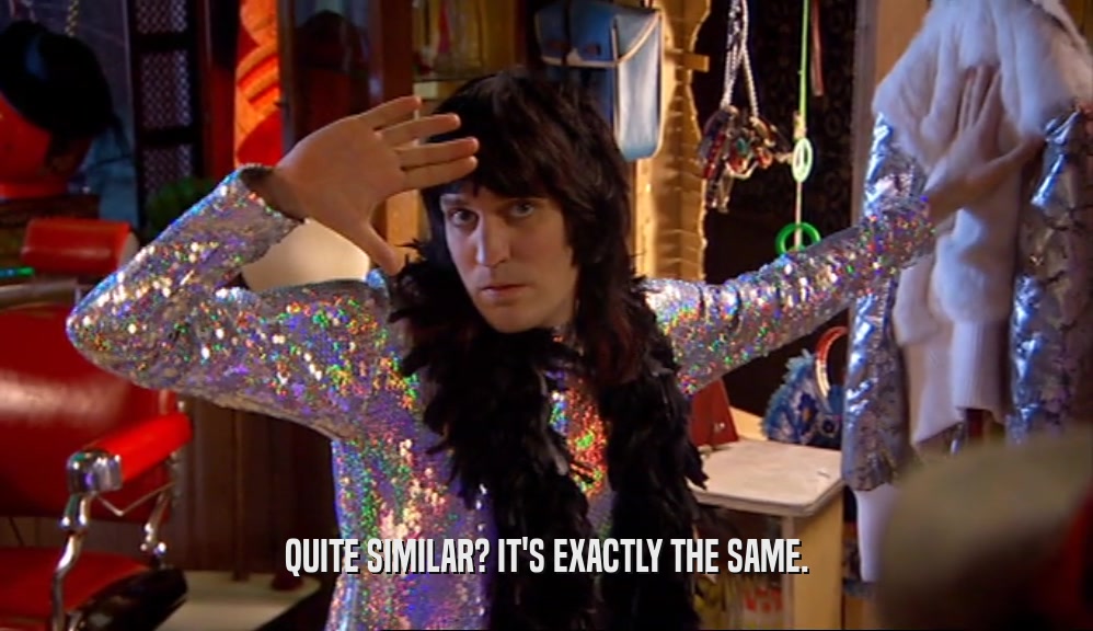QUITE SIMILAR? IT'S EXACTLY THE SAME.  