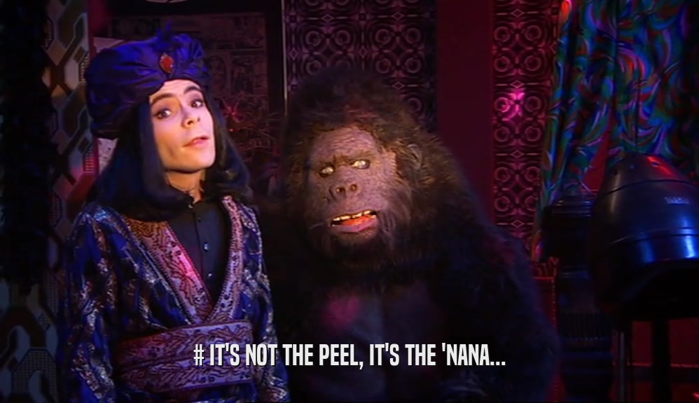 # IT'S NOT THE PEEL, IT'S THE 'NANA...  