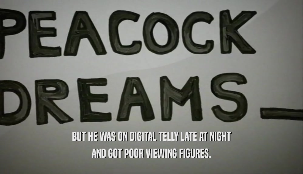 BUT HE WAS ON DIGITAL TELLY LATE AT NIGHT
 AND GOT POOR VIEWING FIGURES.
 
