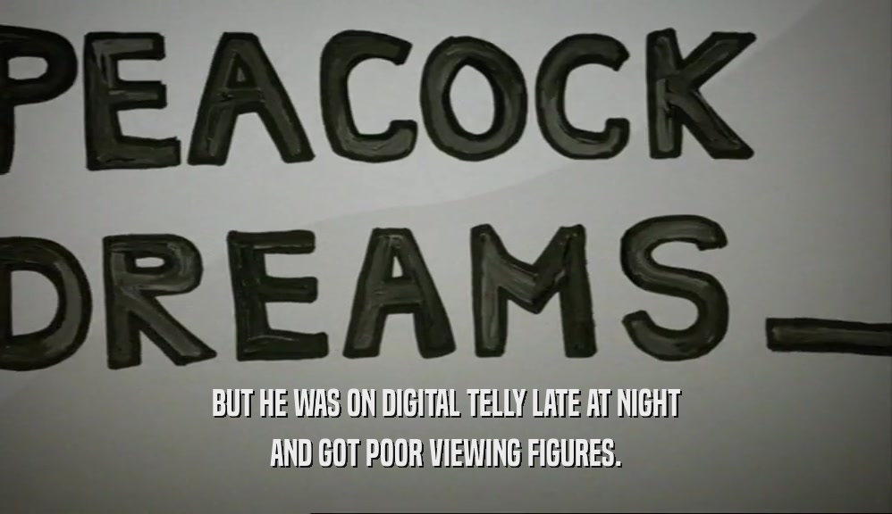 BUT HE WAS ON DIGITAL TELLY LATE AT NIGHT AND GOT POOR VIEWING FIGURES. 