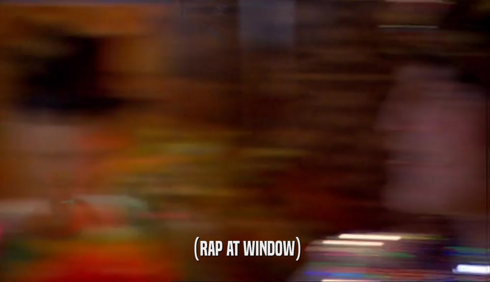(RAP AT WINDOW)  