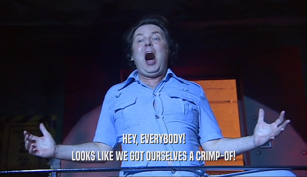 HEY, EVERYBODY! LOOKS LIKE WE GOT OURSELVES A CRIMP-OF! 