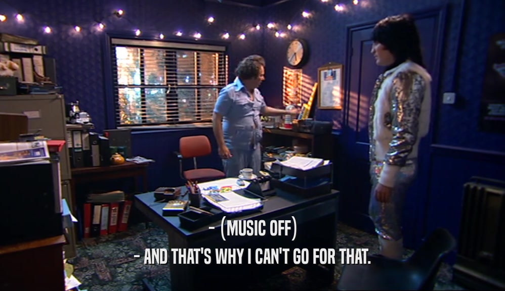 - (MUSIC OFF) - AND THAT'S WHY I CAN'T GO FOR THAT. 