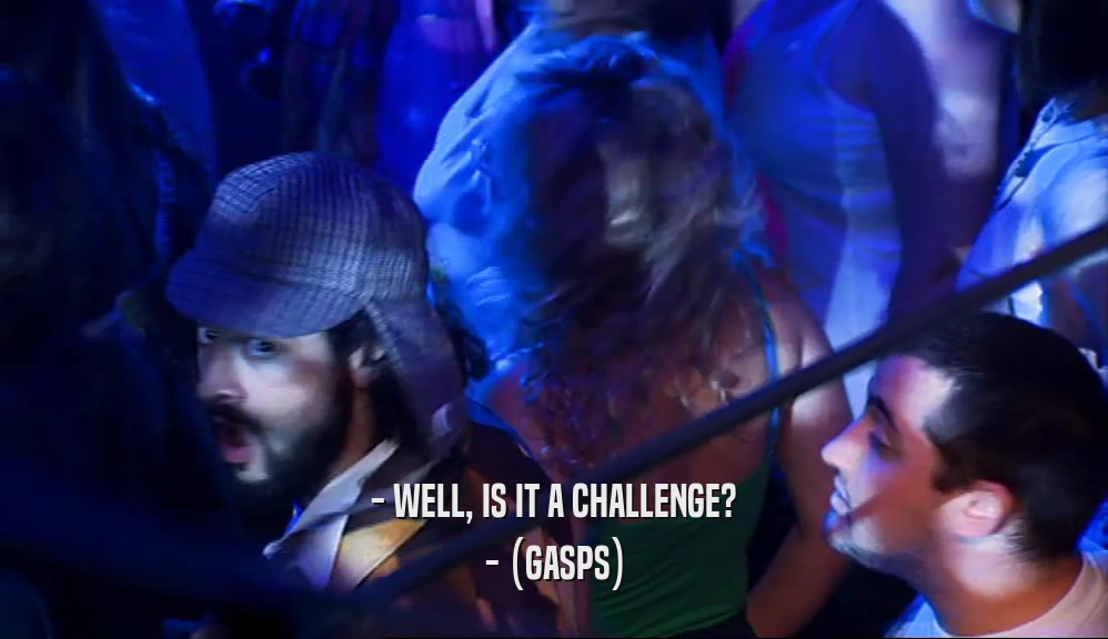 - WELL, IS IT A CHALLENGE? - (GASPS) 