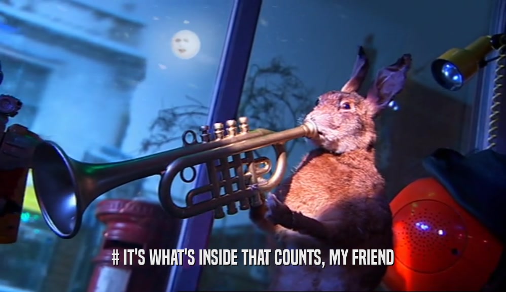 # IT'S WHAT'S INSIDE THAT COUNTS, MY FRIEND  