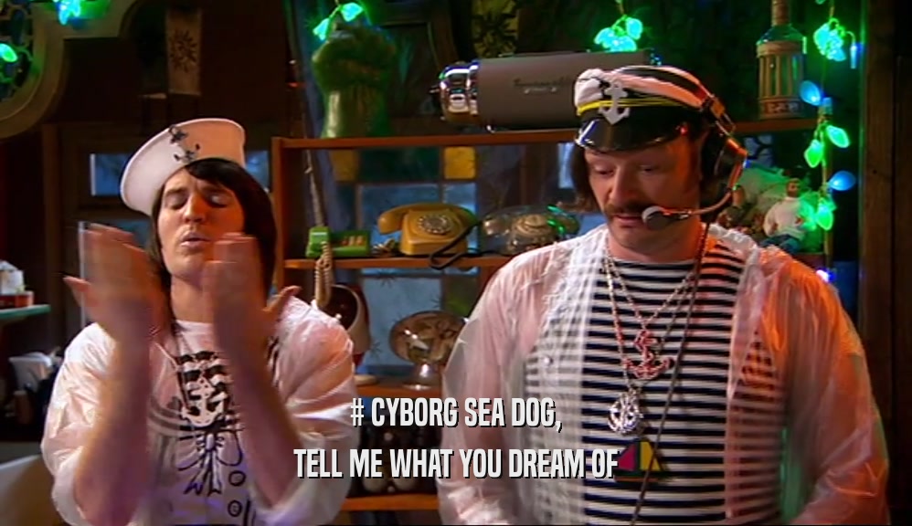 # CYBORG SEA DOG,
 TELL ME WHAT YOU DREAM OF
 