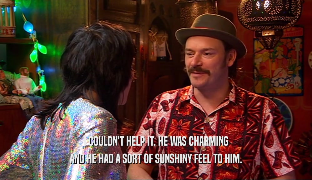 I COULDN'T HELP IT. HE WAS CHARMING AND HE HAD A SORT OF SUNSHINY FEEL TO HIM. 