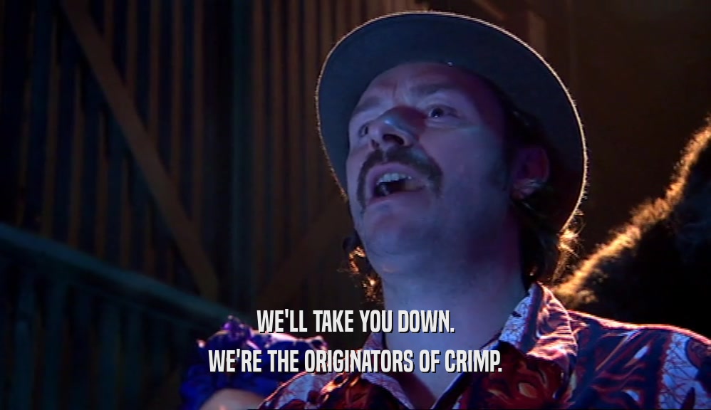 WE'LL TAKE YOU DOWN. WE'RE THE ORIGINATORS OF CRIMP. 