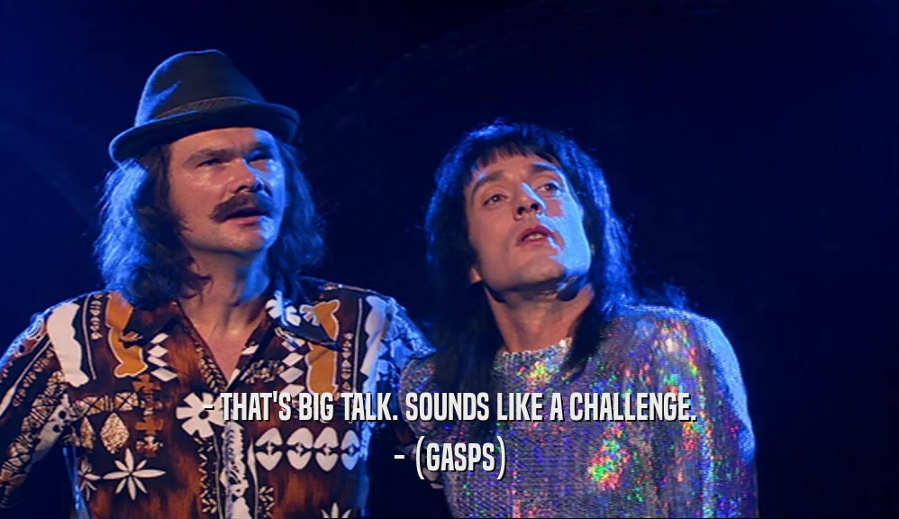 - THAT'S BIG TALK. SOUNDS LIKE A CHALLENGE. - (GASPS) 