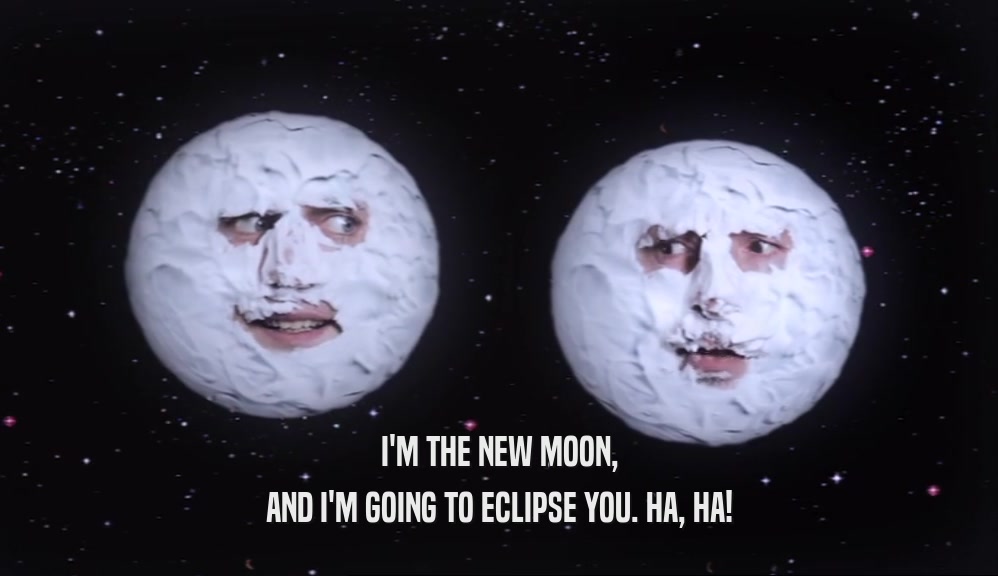 I'M THE NEW MOON, AND I'M GOING TO ECLIPSE YOU. HA, HA! 