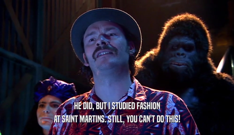 HE DID, BUT I STUDIED FASHION AT SAINT MARTINS. STILL, YOU CAN'T DO THIS! 