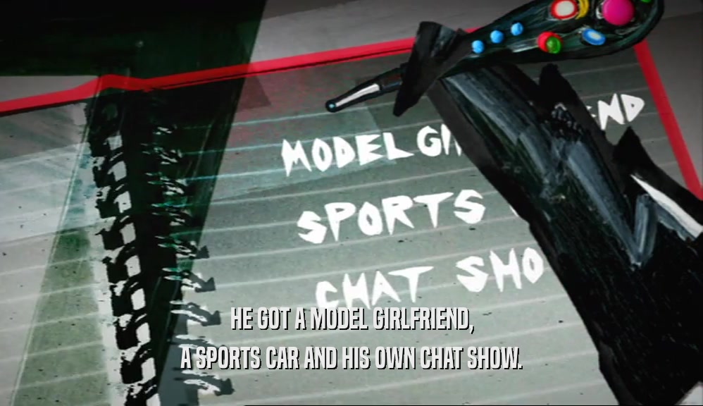 HE GOT A MODEL GIRLFRIEND, A SPORTS CAR AND HIS OWN CHAT SHOW. 