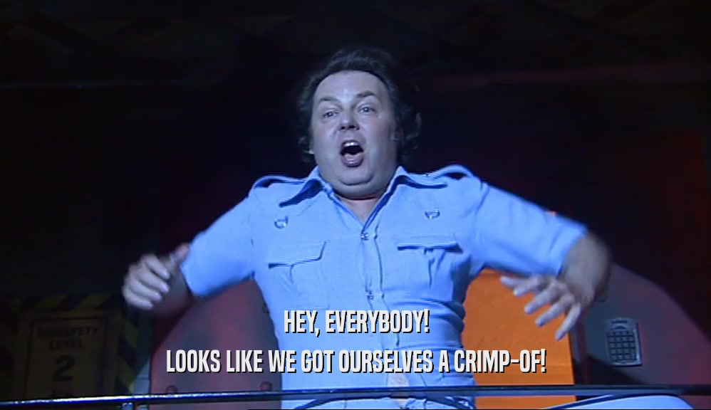 HEY, EVERYBODY! LOOKS LIKE WE GOT OURSELVES A CRIMP-OF! 
