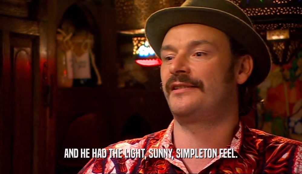 AND HE HAD THE LIGHT, SUNNY, SIMPLETON FEEL.  