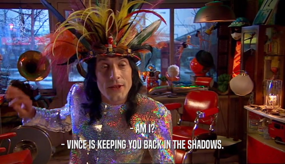- AM I? - VINCE IS KEEPING YOU BACK IN THE SHADOWS. 