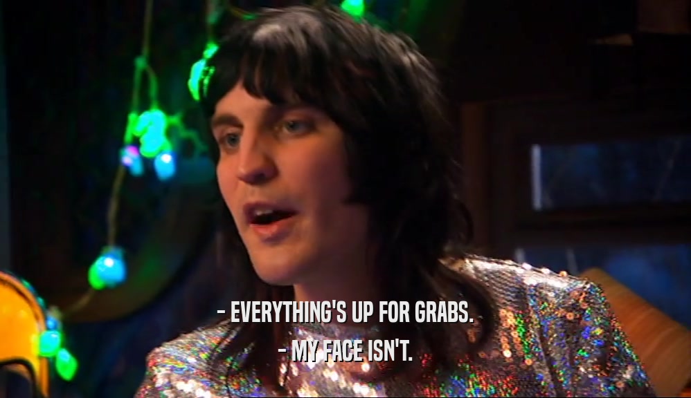- EVERYTHING'S UP FOR GRABS. - MY FACE ISN'T. 