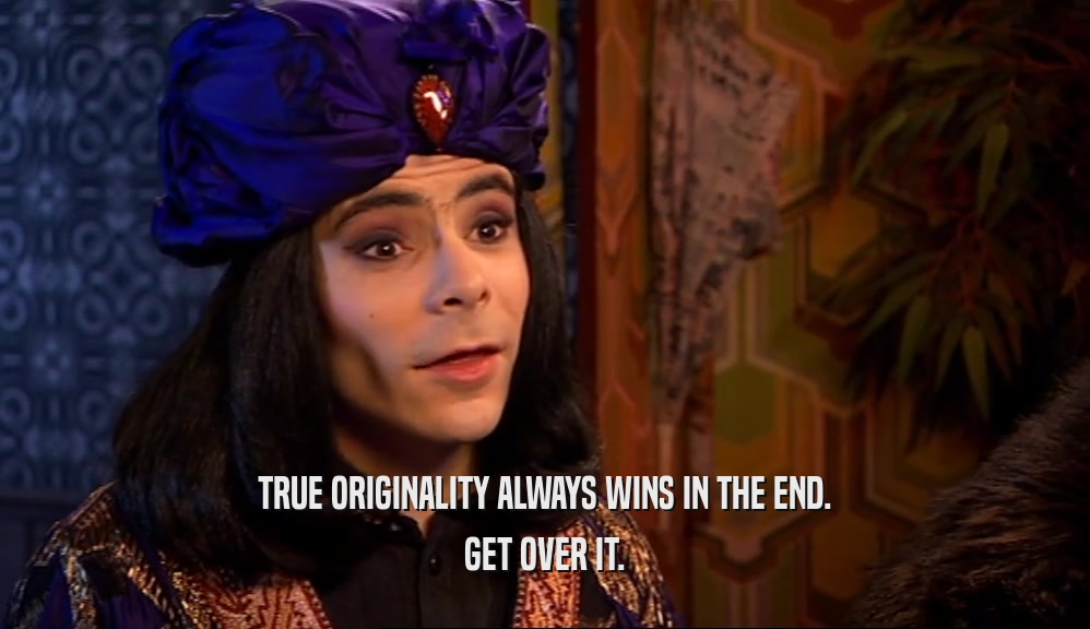 TRUE ORIGINALITY ALWAYS WINS IN THE END. GET OVER IT. 