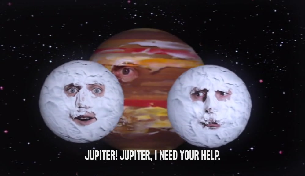 JUPITER! JUPITER, I NEED YOUR HELP.  