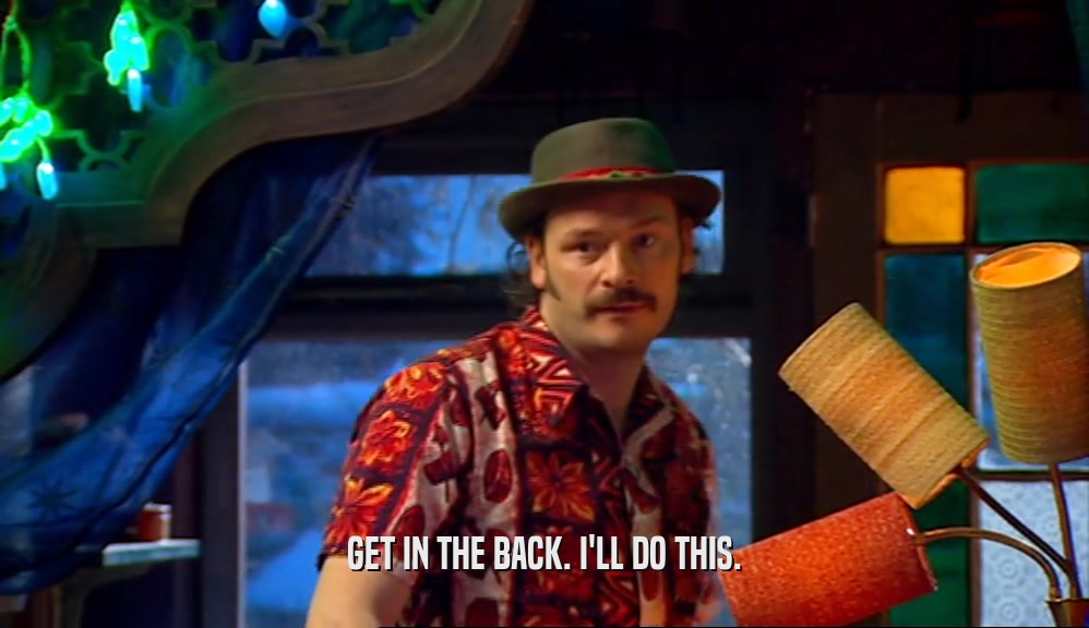 GET IN THE BACK. I'LL DO THIS.  
