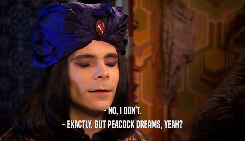 - NO, I DON'T. - EXACTLY. BUT PEACOCK DREAMS, YEAH? 