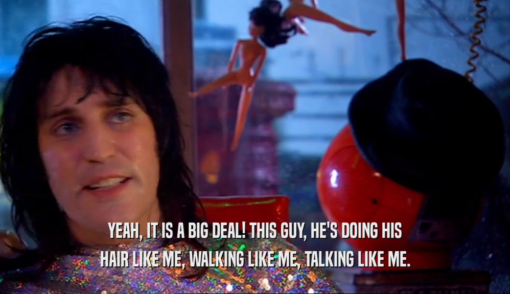 YEAH, IT IS A BIG DEAL! THIS GUY, HE'S DOING HIS HAIR LIKE ME, WALKING LIKE ME, TALKING LIKE ME. 