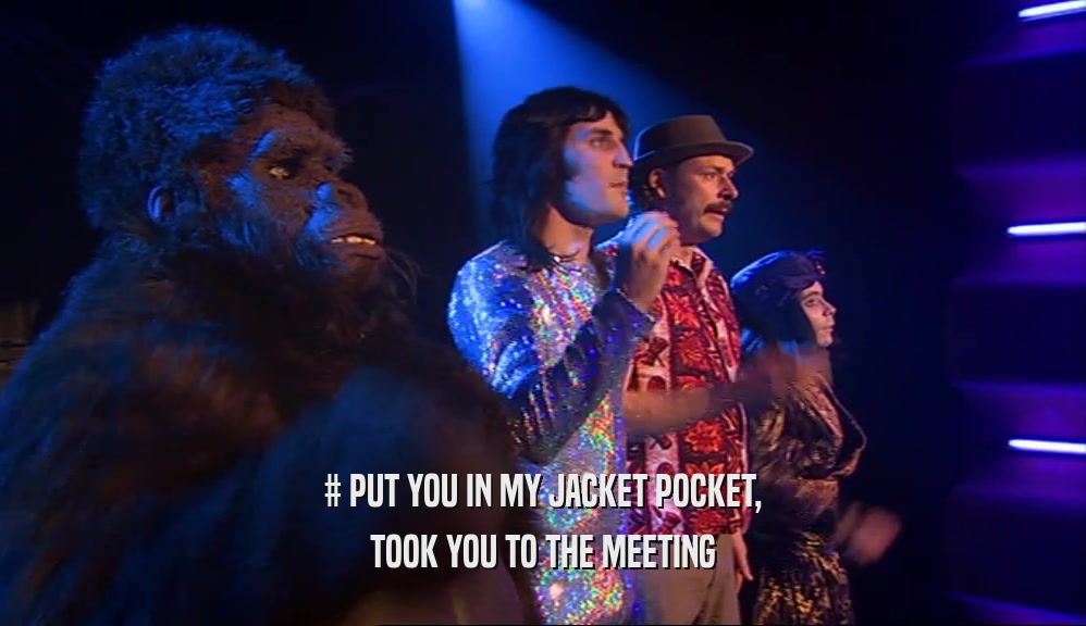 # PUT YOU IN MY JACKET POCKET, TOOK YOU TO THE MEETING 