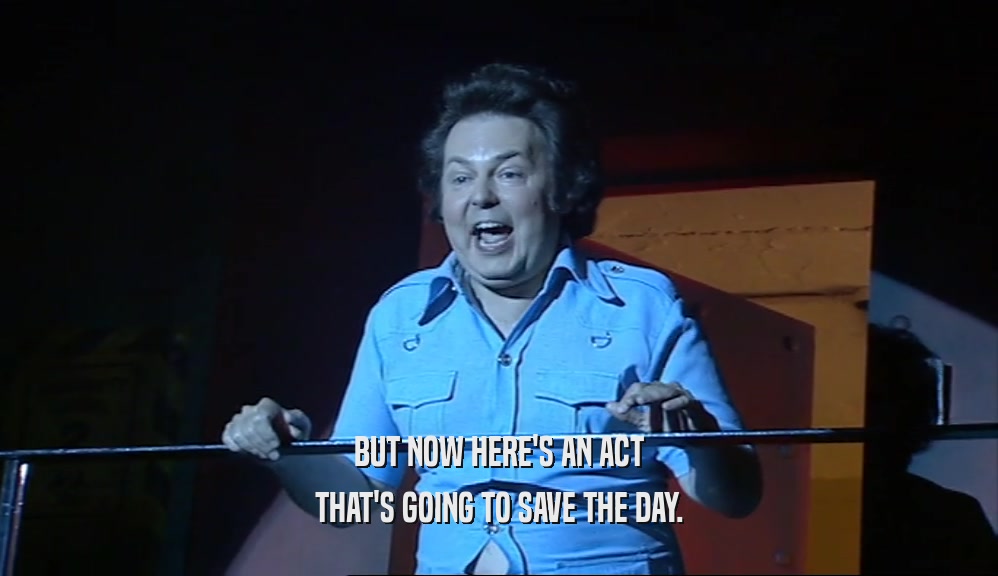 BUT NOW HERE'S AN ACT THAT'S GOING TO SAVE THE DAY. 