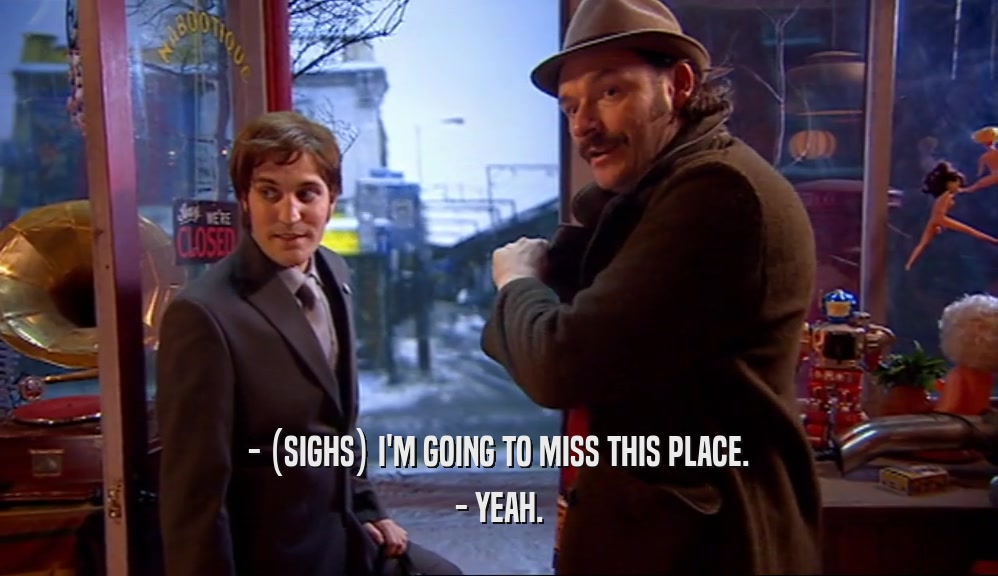 - (SIGHS) I'M GOING TO MISS THIS PLACE. - YEAH. 