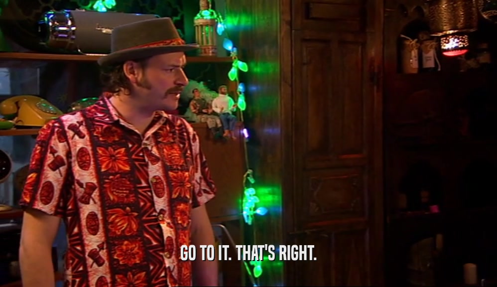 GO TO IT. THAT'S RIGHT.  