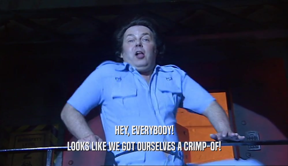 HEY, EVERYBODY! LOOKS LIKE WE GOT OURSELVES A CRIMP-OF! 