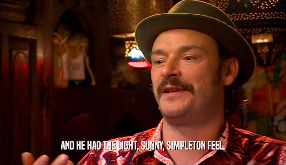 AND HE HAD THE LIGHT, SUNNY, SIMPLETON FEEL.  