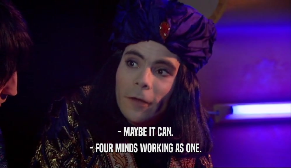 - MAYBE IT CAN. - FOUR MINDS WORKING AS ONE. 