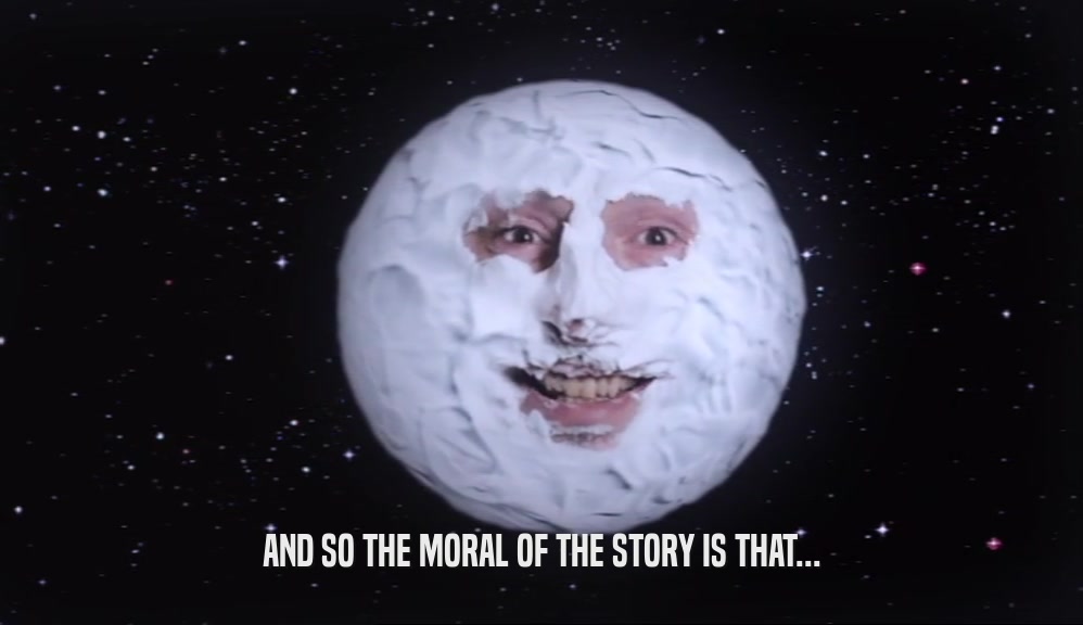 AND SO THE MORAL OF THE STORY IS THAT...  