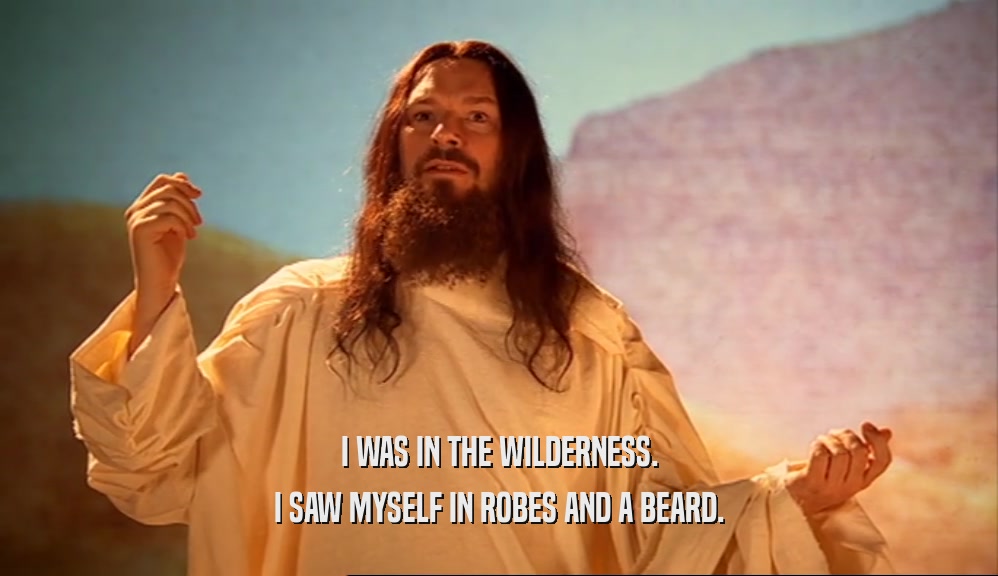 I WAS IN THE WILDERNESS.
 I SAW MYSELF IN ROBES AND A BEARD.
 