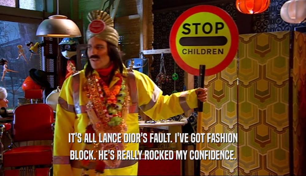 IT'S ALL LANCE DIOR'S FAULT. I'VE GOT FASHION BLOCK. HE'S REALLY ROCKED MY CONFIDENCE. 