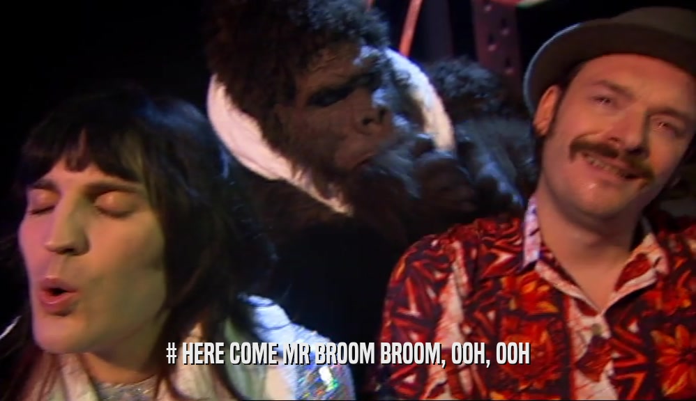 # HERE COME MR BROOM BROOM, OOH, OOH
  