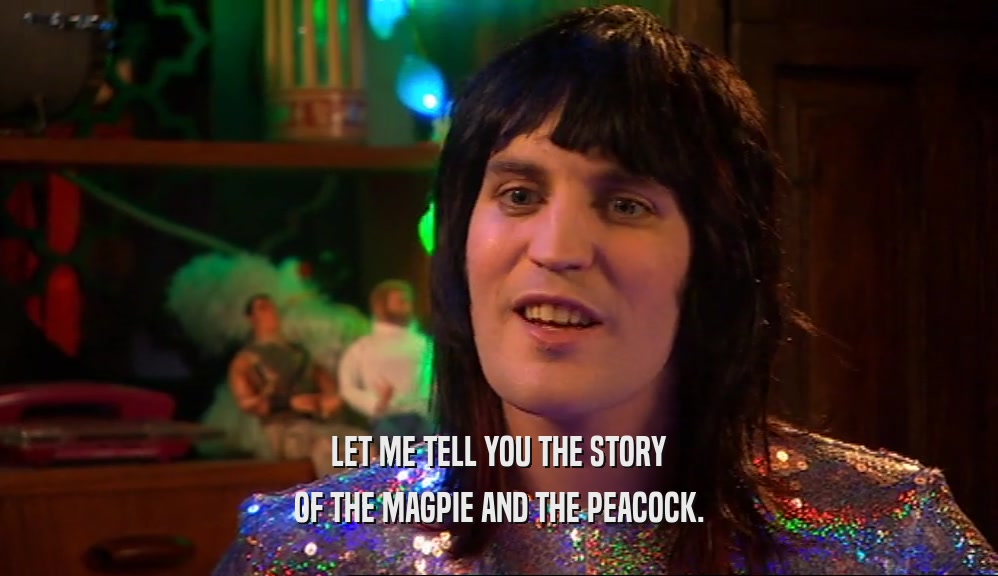 LET ME TELL YOU THE STORY OF THE MAGPIE AND THE PEACOCK. 