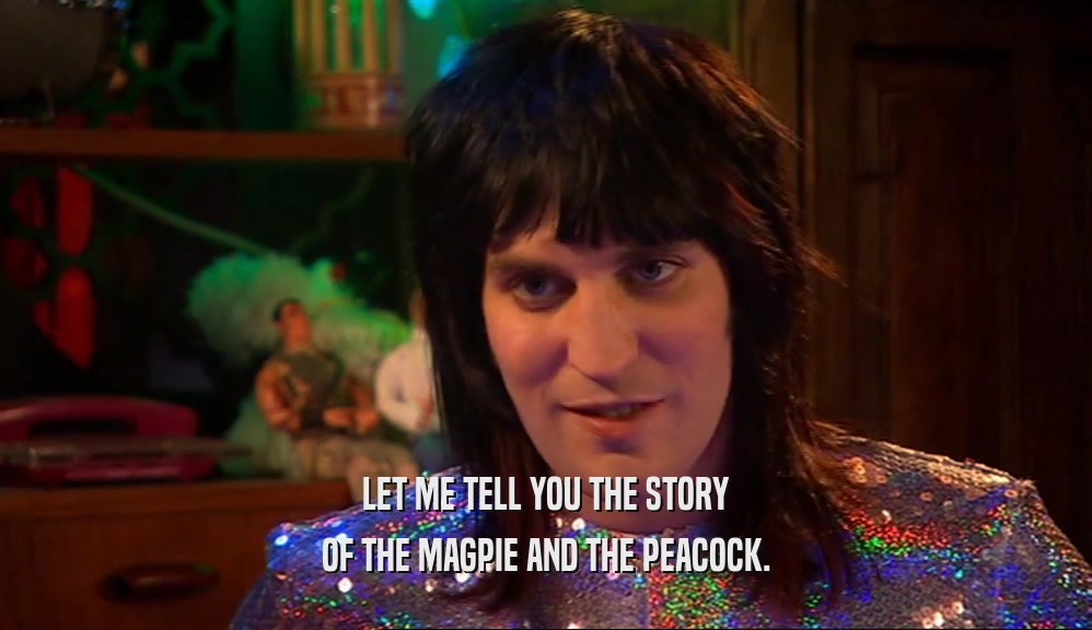 LET ME TELL YOU THE STORY OF THE MAGPIE AND THE PEACOCK. 