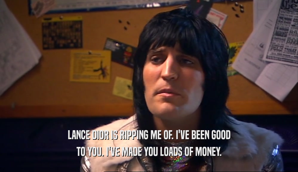 LANCE DIOR IS RIPPING ME OF. I'VE BEEN GOOD TO YOU. I'VE MADE YOU LOADS OF MONEY. 