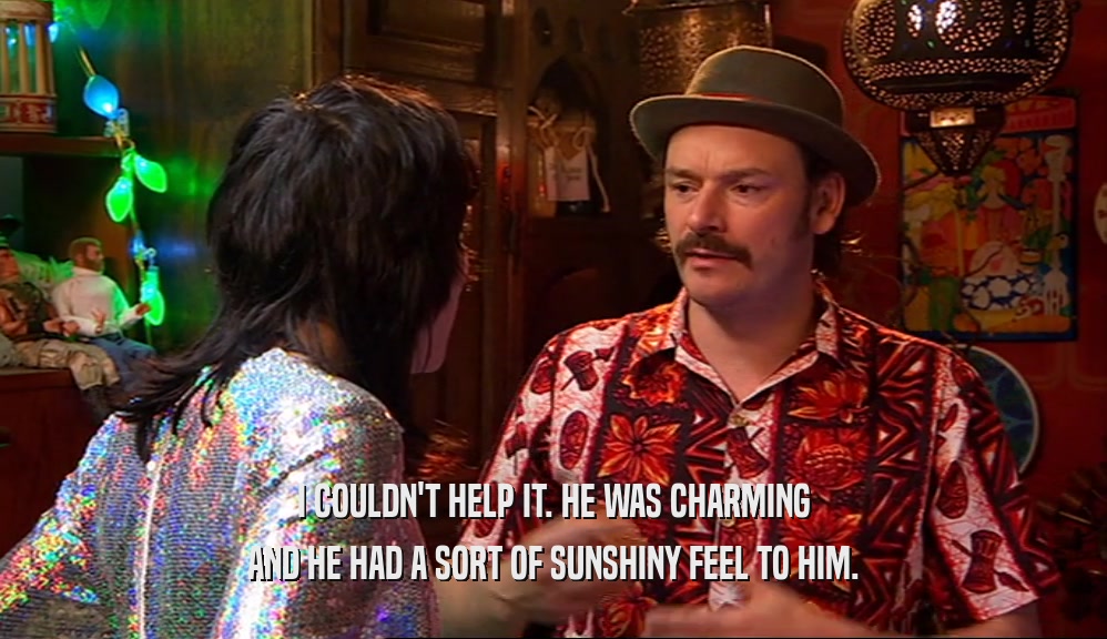 I COULDN'T HELP IT. HE WAS CHARMING AND HE HAD A SORT OF SUNSHINY FEEL TO HIM. 
