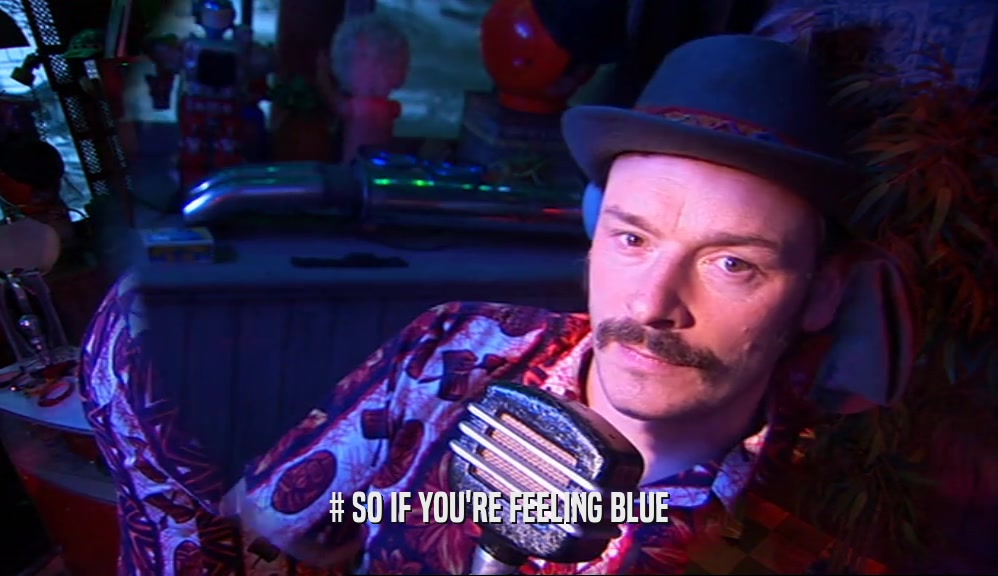 # SO IF YOU'RE FEELING BLUE  