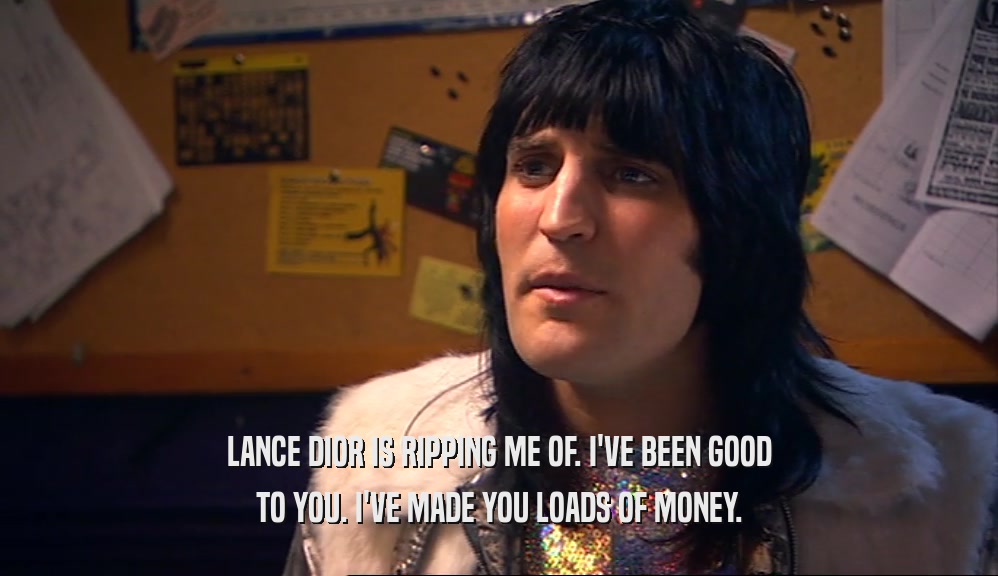 LANCE DIOR IS RIPPING ME OF. I'VE BEEN GOOD TO YOU. I'VE MADE YOU LOADS OF MONEY. 