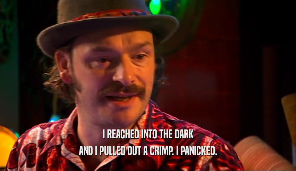 I REACHED INTO THE DARK AND I PULLED OUT A CRIMP. I PANICKED. 