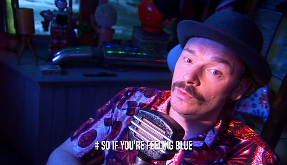 # SO IF YOU'RE FEELING BLUE  