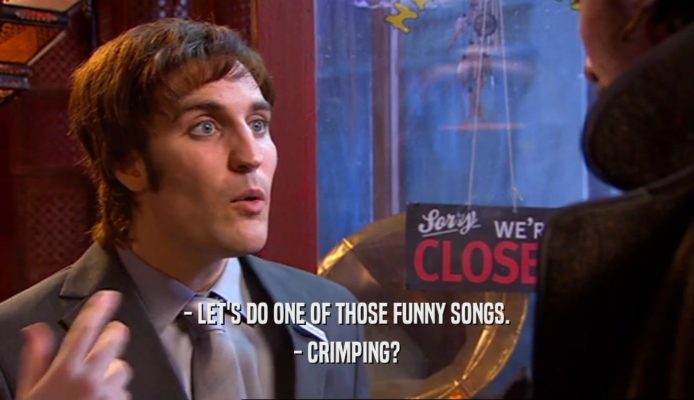 - LET'S DO ONE OF THOSE FUNNY SONGS. - CRIMPING? 