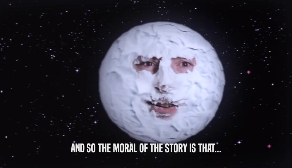AND SO THE MORAL OF THE STORY IS THAT...  