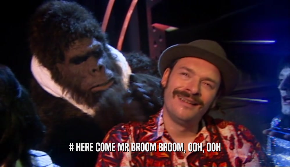 # HERE COME MR BROOM BROOM, OOH, OOH  