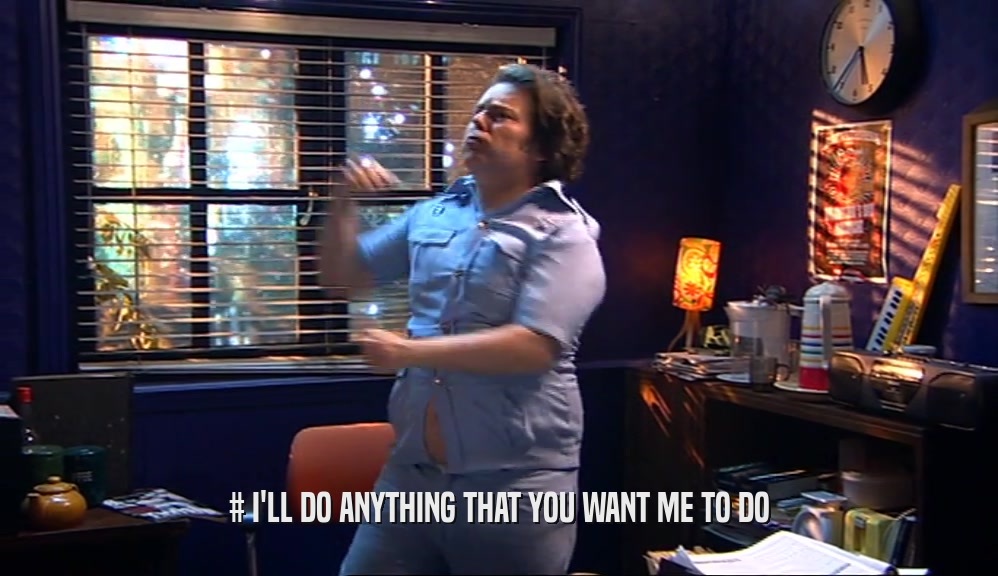 # I'LL DO ANYTHING THAT YOU WANT ME TO DO  